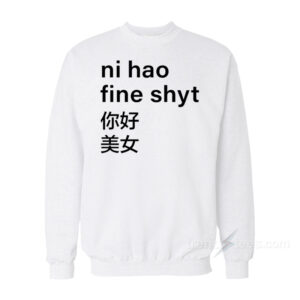 Ni Hao Fine Shyt Sweatshirt