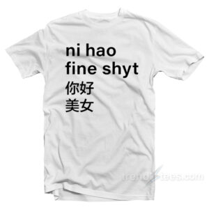 Ni Hao Fine Shyt T-Shirt