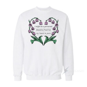 I Might Be A Perverted Obsessive Freak But My Heart Is Pure Sweatshirt