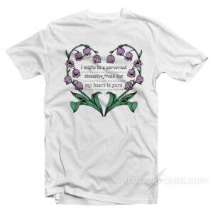 I Might Be A Perverted Obsessive Freak But My Heart Is Pure T-Shirt