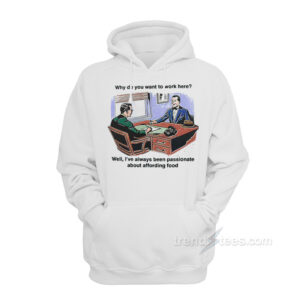 Why Do You Want To Work Here Well I've Always Been Passionate About Affording Food Hoodie