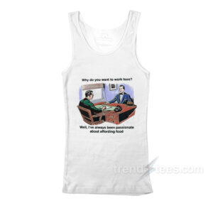 Why Do You Want To Work Here Well I've Always Been Passionate About Affording Food Tank Top