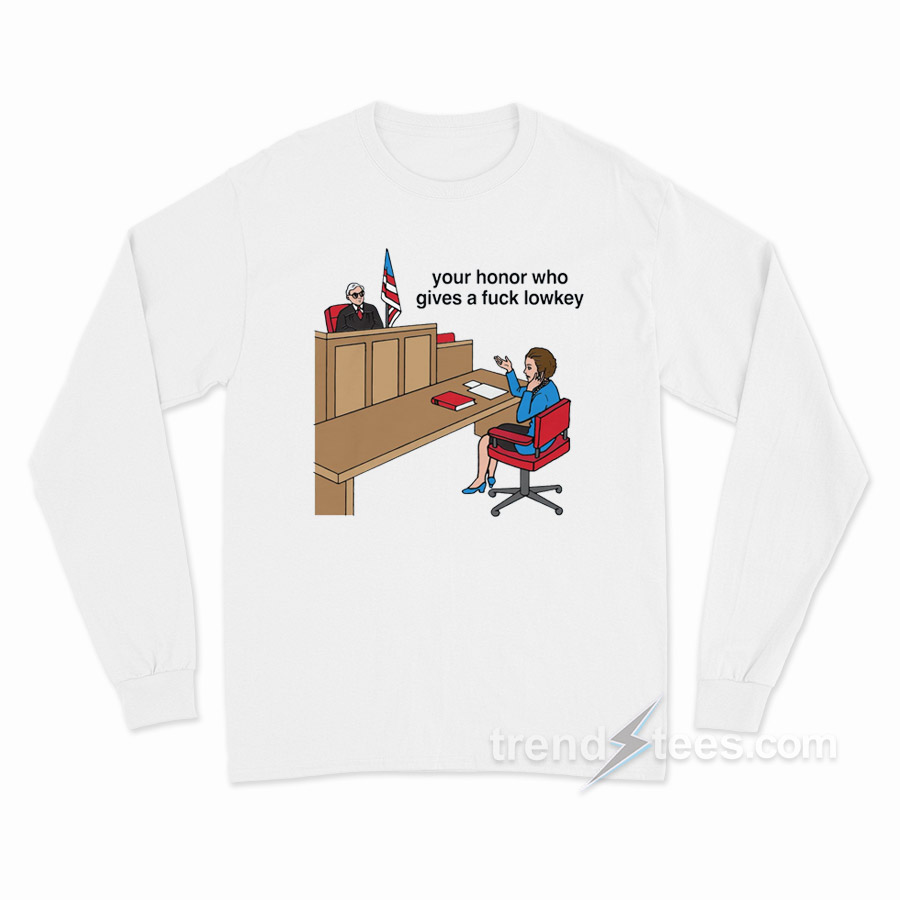 Your Honor Who Gives A Fuck Lowkey Long Sleeve Shirt