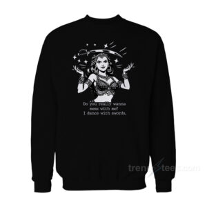 Do You Really Wanna Mess With Me I Dance With Sword Sweatshirt