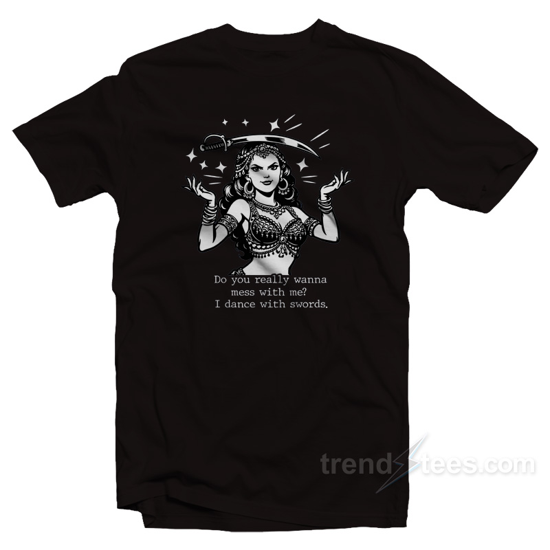 Do You Really Wanna Mess With Me I Dance With Sword T-Shirt