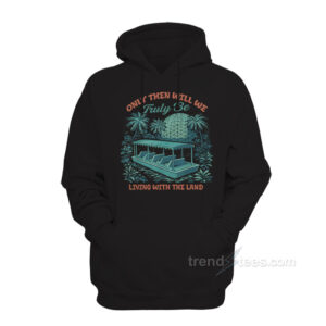 Only Then Will We Truly Be Living With The Land Hoodie