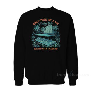 Only Then Will We Truly Be Living With The Land Sweatshirt