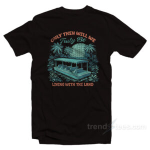 Only Then Will We Truly Be Living With The Land T-Shirt