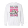 Born To Be A Baby Girl Forced To Be A Big Dog Sweatshirt
