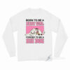 Born To Be A Baby Girl Forced To Be A Big Dog Long Sleeve Shirt