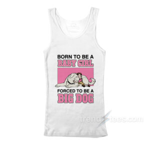 Born To Be A Baby Girl Forced To Be A Big Dog Tank Top
