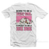 Born To Be A Baby Girl Forced To Be A Big Dog T-Shirt