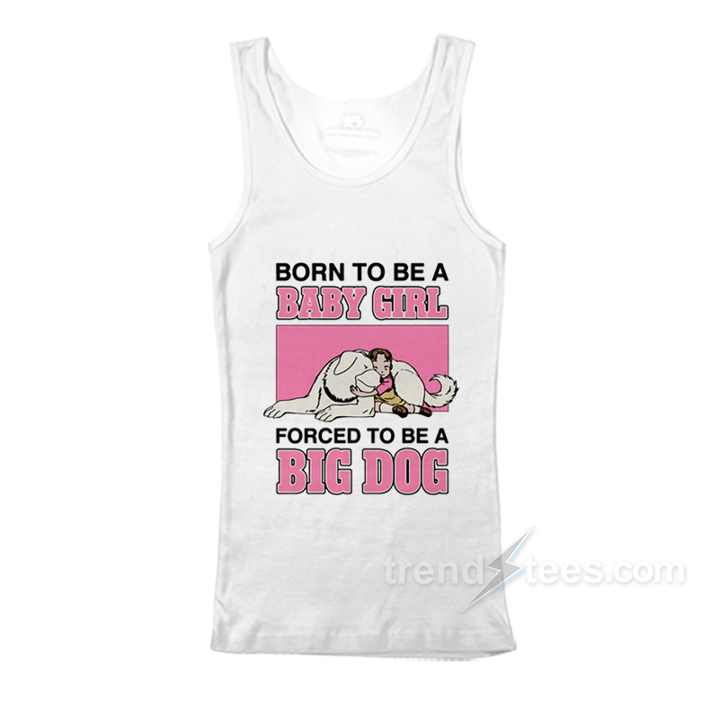 Born To Be A Baby Girl Forced To Be A Big Dog Tank Top