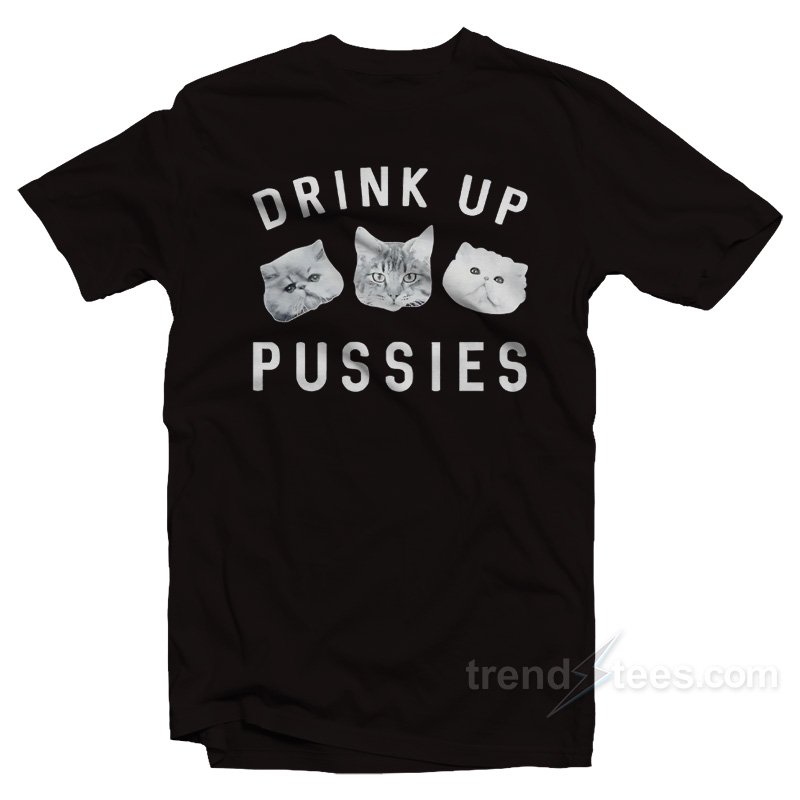 Cat Drink Up Pussies T-Shirt