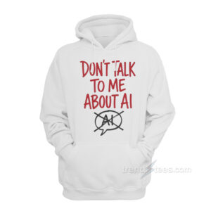 Don't Talk To Me About AI Hoodie