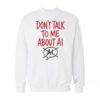 Don't Talk To Me About AI Sweatshirt