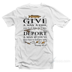 Give A Man A Fish You Feed Him For A Day T-Shirt