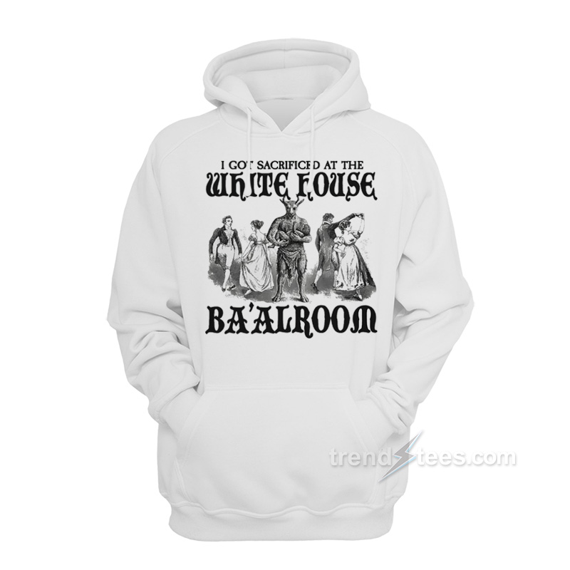 I Got Sacrificed At The White House Ba'alroom Hoodie