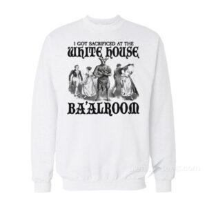 I Got Sacrificed At The White House Ba'alroom Sweatshirt