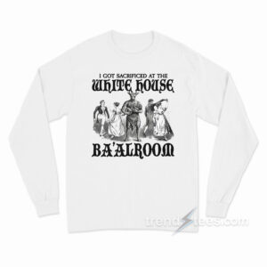 I Got Sacrificed At The White House Ba'alroom Long Sleeve Shirt