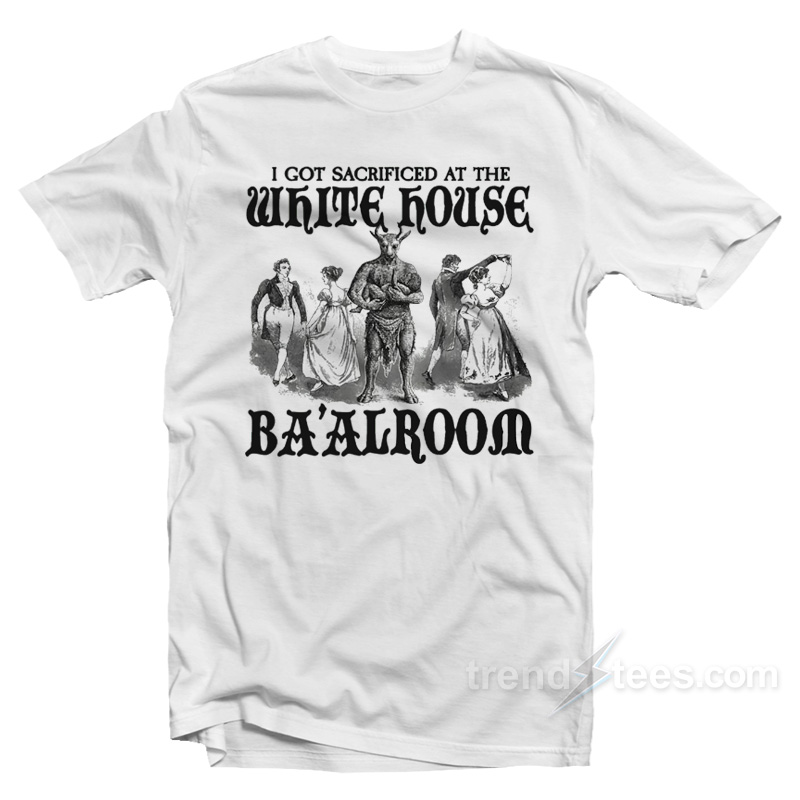 I Got Sacrificed At The White House Ba'alroom T-Shirt