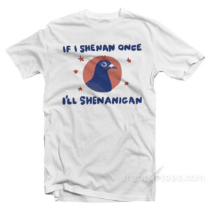 If I Shenan Once I'll Shenanigan Pigeon T-Shirt
