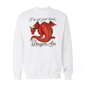 I'm Not Just Tired I'm Dragon Ass Sweatshirt