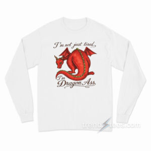 I'm Not Just Tired I'm Dragon Ass Long Sleeve Shirt
