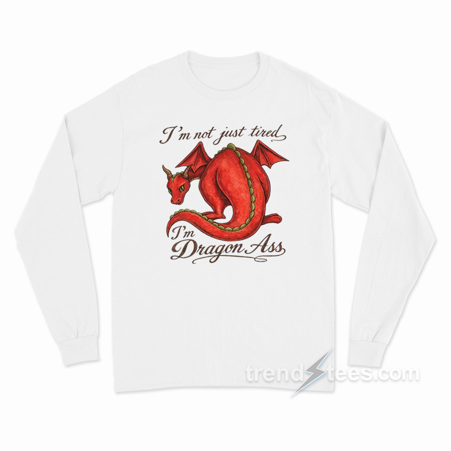 I'm Not Just Tired I'm Dragon Ass Long Sleeve Shirt