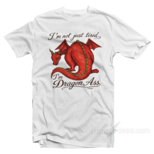 I'm Not Just Tired I'm Dragon Ass T-Shirt