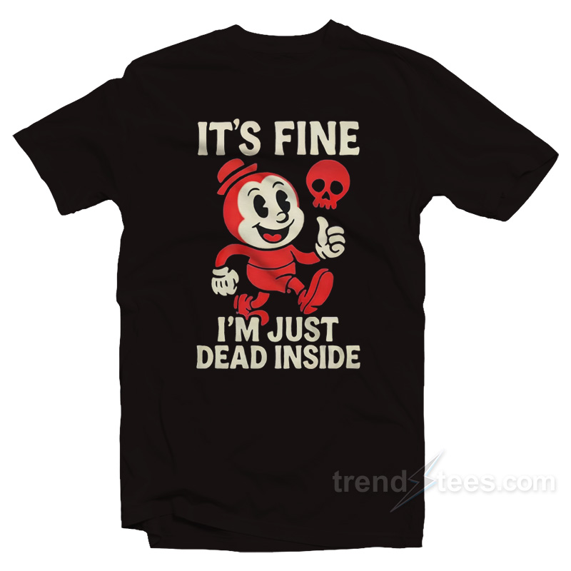 It's Fine I'm Just Dead Inside T-Shirt