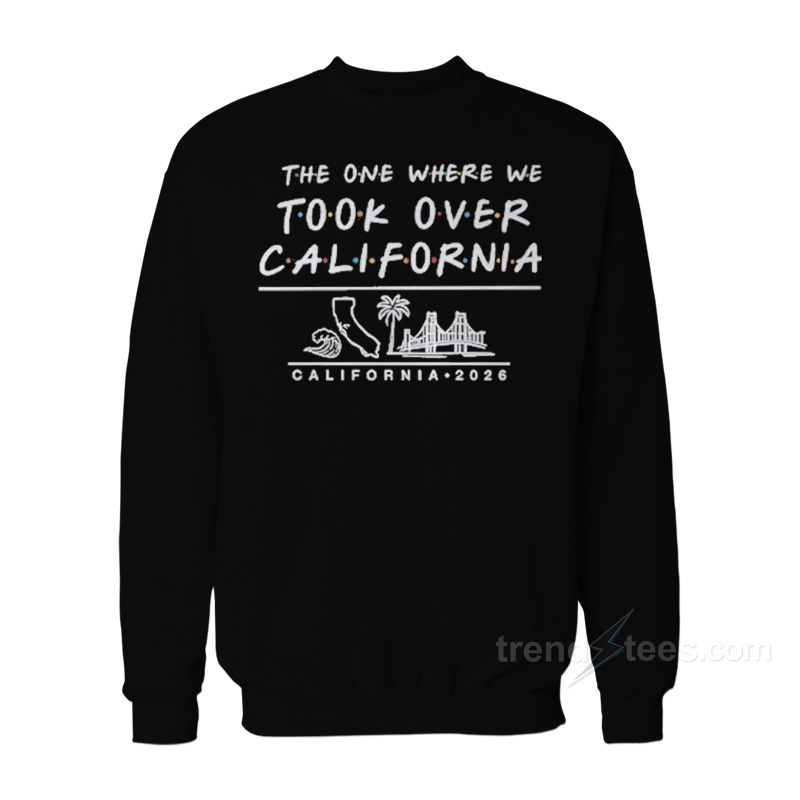The One Where We Took Over California Sweatshirt