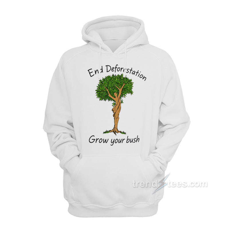 End Deforestation Grow Your Bush Hoodie
