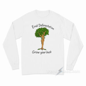 End Deforestation Grow Your Bush Long Sleeve Shirt