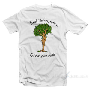 End Deforestation Grow Your Bush T-Shirt