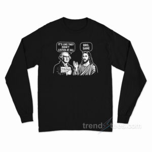 George Washington Jesus It's Like They Didn't Listen At All Bro Same Long Sleeve Shirt
