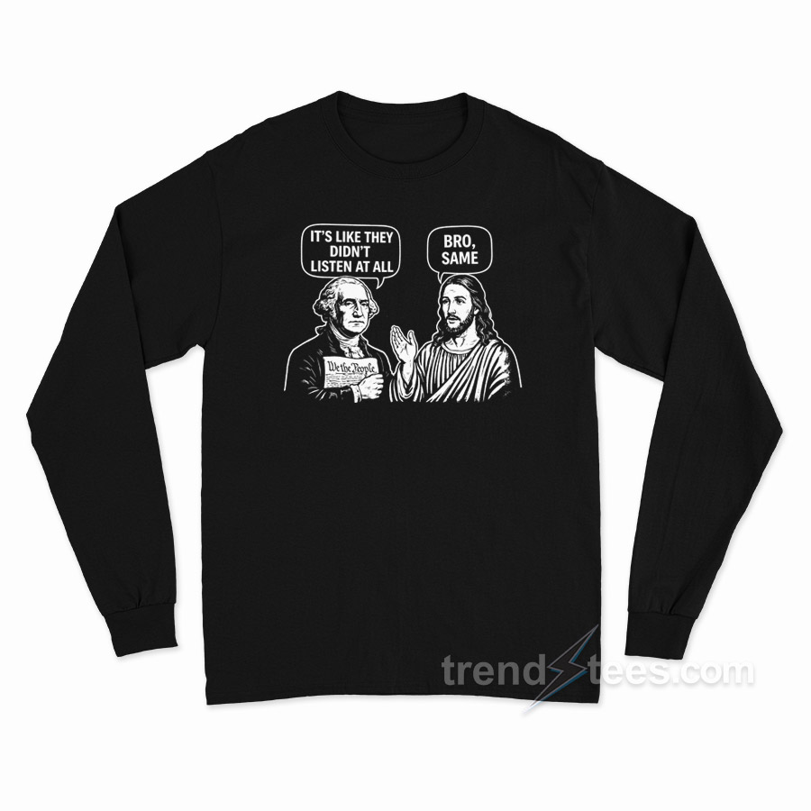 George Washington Jesus It's Like They Didn't Listen At All Bro Same Long Sleeve Shirt