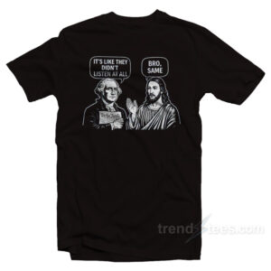 George Washington Jesus It's Like They Didn't Listen At All Bro Same T-Shirt