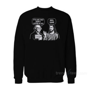 George Washington Jesus It's Like They Didn't Listen At All Bro Same Sweatshirt