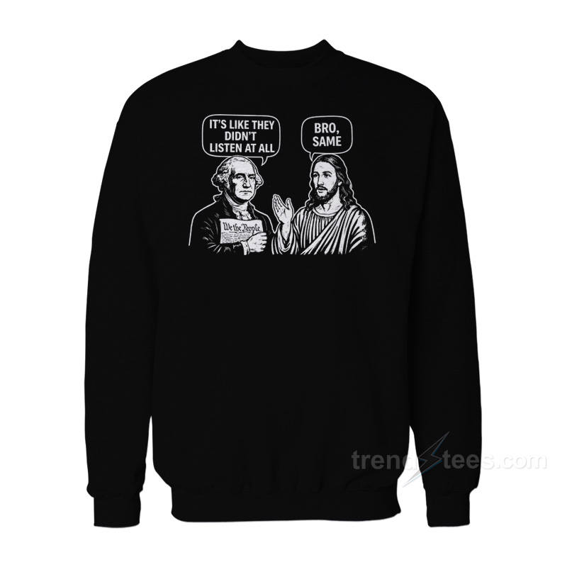 George Washington Jesus It's Like They Didn't Listen At All Bro Same Sweatshirt