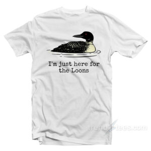 I'm Just Here For The Loons T-Shirt