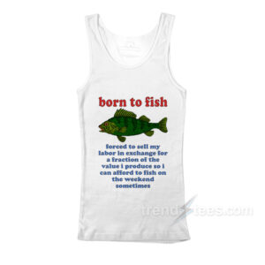 Born To Fish Forced To Sell My Labor Tank Top
