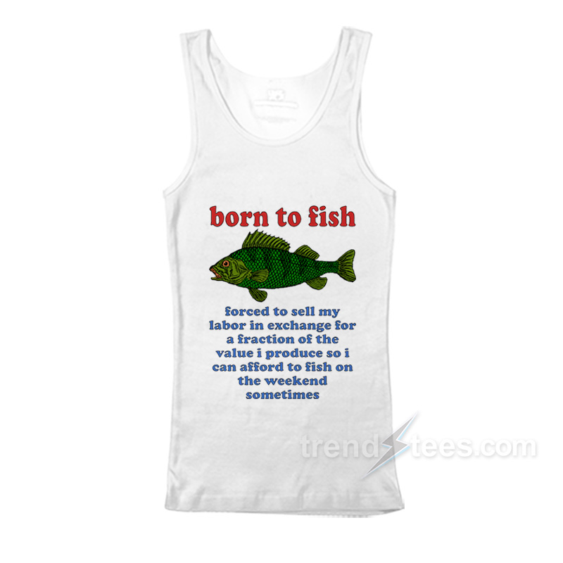 Born To Fish Forced To Sell My Labor Tank Top