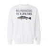 Buy A Man Eat Fish He Day Teach Fish Man To A Lifetime Meme Sweatshirt