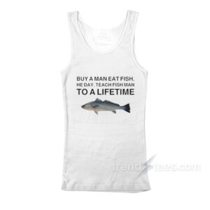 Buy A Man Eat Fish He Day Teach Fish Man To A Lifetime Meme Tank Top