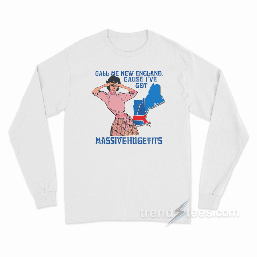 Call Me New England Cause I Got Massive Hugetits Long Sleeve Shirt