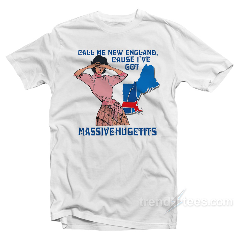 Call Me New England Cause I Got Massive Hugetits T-Shirt