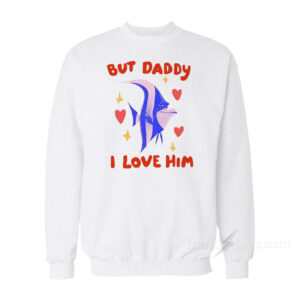 Daddy I Love Him Hear Me Out Gill Sweatshirt