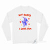 Daddy I Love Him Hear Me Out Gill Long Sleeve Shirt