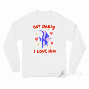 Daddy I Love Him Hear Me Out Gill Long Sleeve Shirt